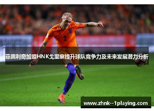 菲奥利奇加盟HNK戈里察提升球队竞争力及未来发展潜力分析