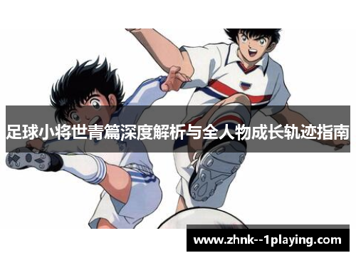 足球小将世青篇深度解析与全人物成长轨迹指南
