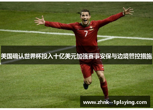 美国确认世界杯投入十亿美元加强赛事安保与边境管控措施