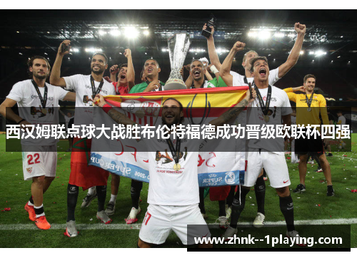西汉姆联点球大战胜布伦特福德成功晋级欧联杯四强 西汉姆联点球大战胜布伦特福德成功晋级欧联杯四强