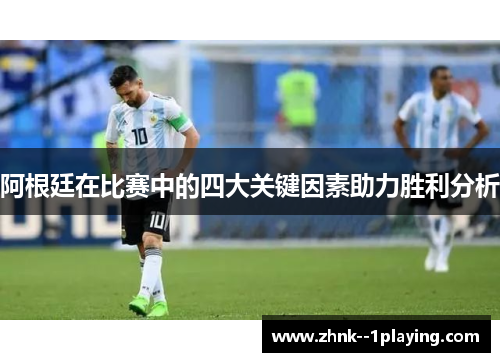 阿根廷在比赛中的四大关键因素助力胜利分析